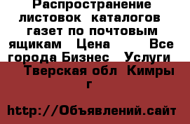 Распространение листовок, каталогов, газет по почтовым ящикам › Цена ­ 40 - Все города Бизнес » Услуги   . Тверская обл.,Кимры г.